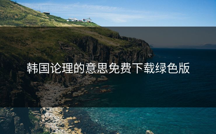 韩国论理的意思免费下载绿色版