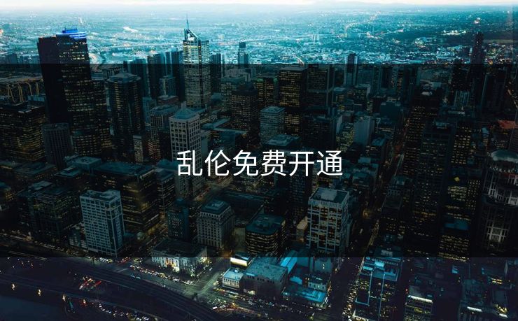乱伦免费开通