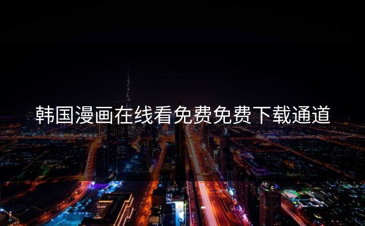 韩国漫画在线看免费免费下载通道